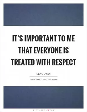 It’s important to me that everyone is treated with respect Picture Quote #1
