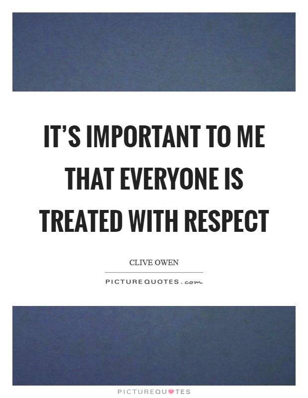 It's important to me that everyone is treated with respect Picture Quote #1
