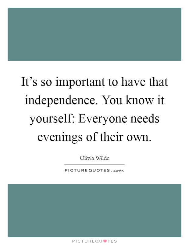 It's so important to have that independence. You know it yourself: Everyone needs evenings of their own. Picture Quote #1
