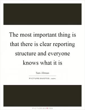 The most important thing is that there is clear reporting structure and everyone knows what it is Picture Quote #1