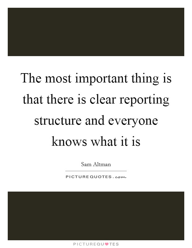 The most important thing is that there is clear reporting structure and everyone knows what it is Picture Quote #1