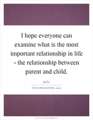 I hope everyone can examine what is the most important relationship in life - the relationship between parent and child Picture Quote #1