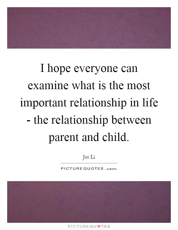 I hope everyone can examine what is the most important relationship in life - the relationship between parent and child. Picture Quote #1