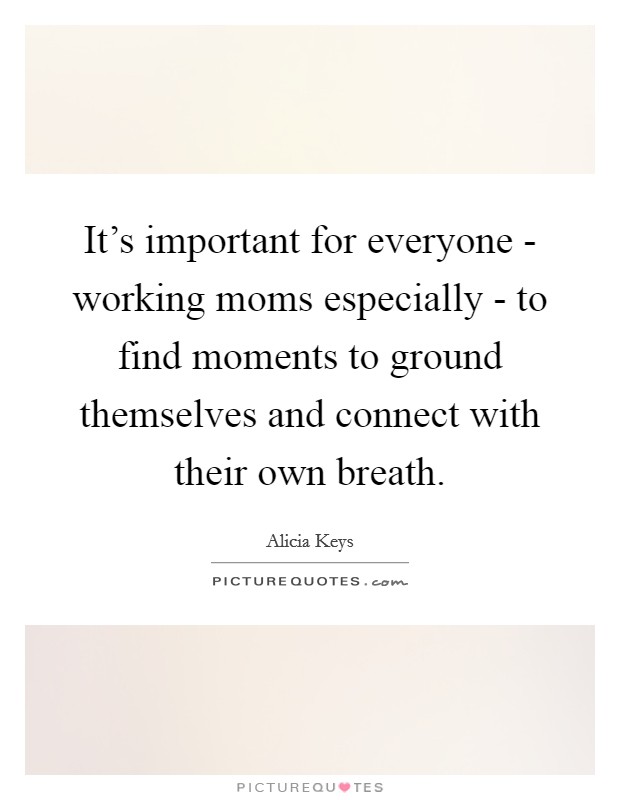 It's important for everyone - working moms especially - to find moments to ground themselves and connect with their own breath. Picture Quote #1