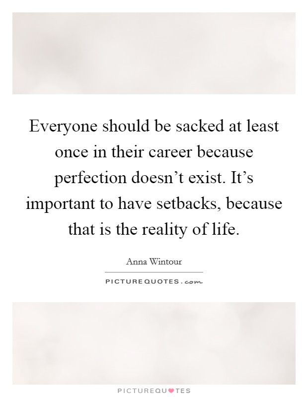 Everyone should be sacked at least once in their career because perfection doesn't exist. It's important to have setbacks, because that is the reality of life. Picture Quote #1