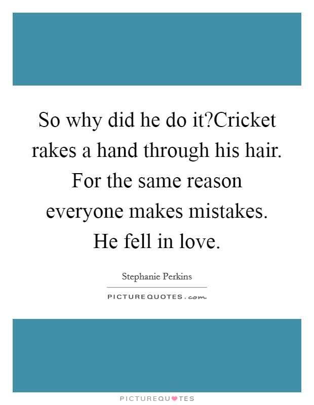 So why did he do it?Cricket rakes a hand through his hair. For the same reason everyone makes mistakes. He fell in love. Picture Quote #1