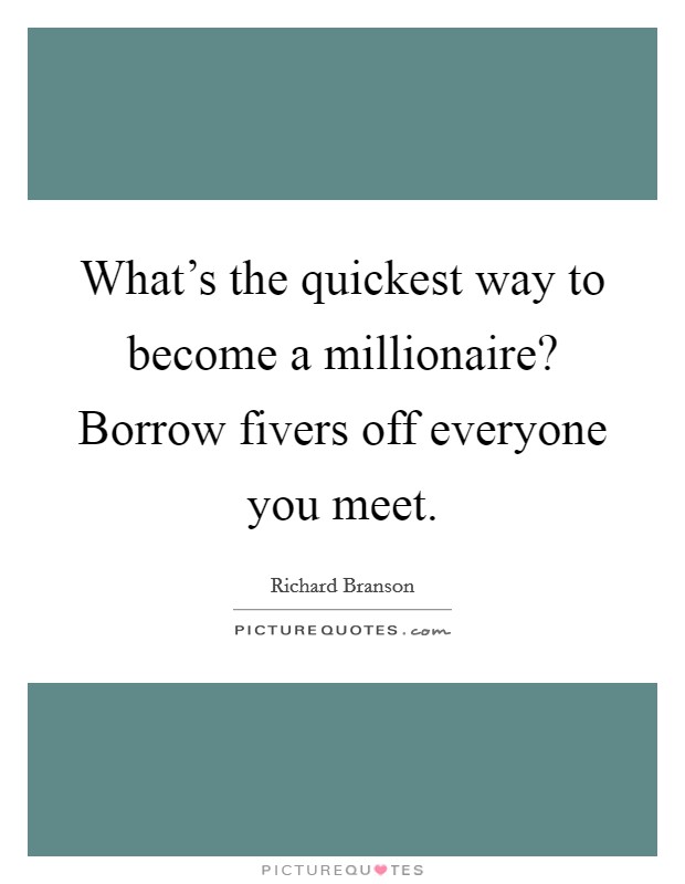 What's the quickest way to become a millionaire? Borrow fivers off everyone you meet. Picture Quote #1