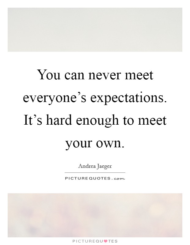 You can never meet everyone's expectations. It's hard enough to meet your own. Picture Quote #1