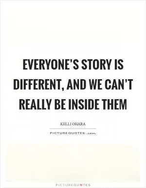 Everyone’s story is different, and we can’t really be inside them Picture Quote #1