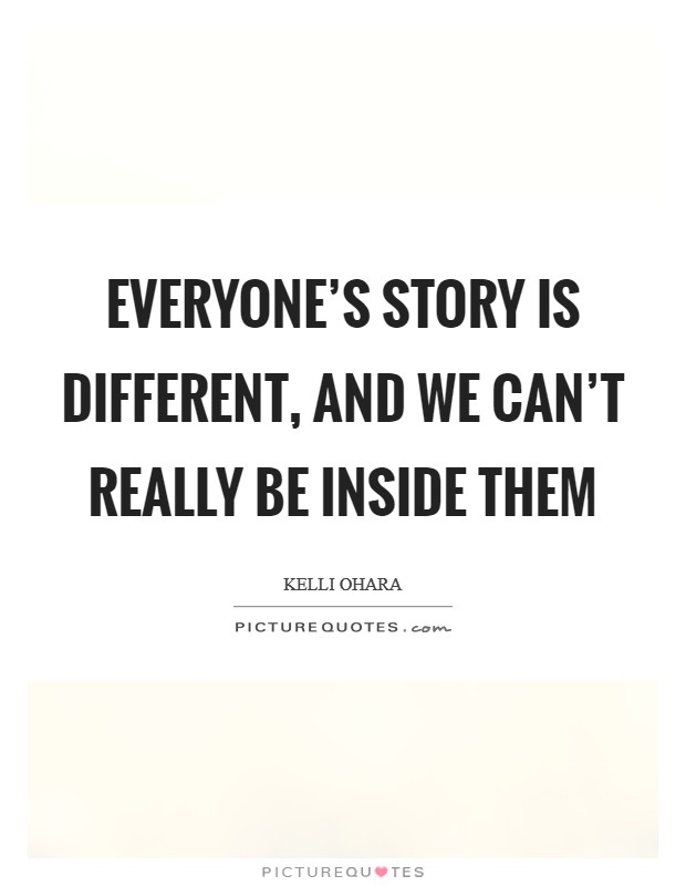 Everyone's story is different, and we can't really be inside them Picture Quote #1