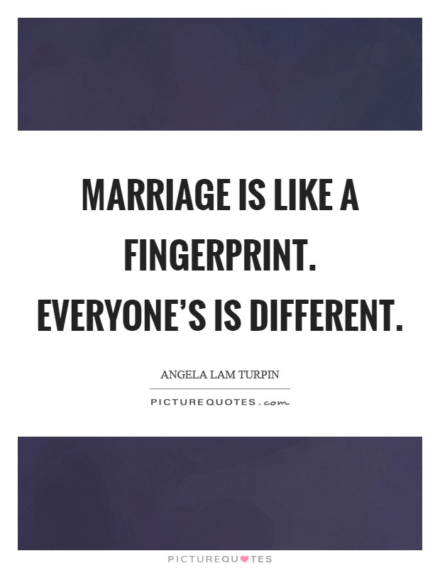 Marriage is like a fingerprint. Everyone's is different. Picture Quote #1