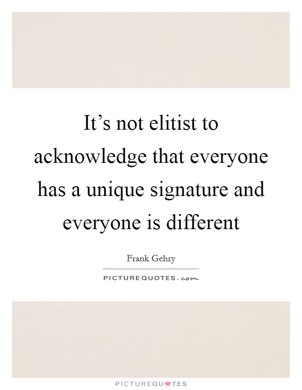 It's not elitist to acknowledge that everyone has a unique signature and everyone is different Picture Quote #1