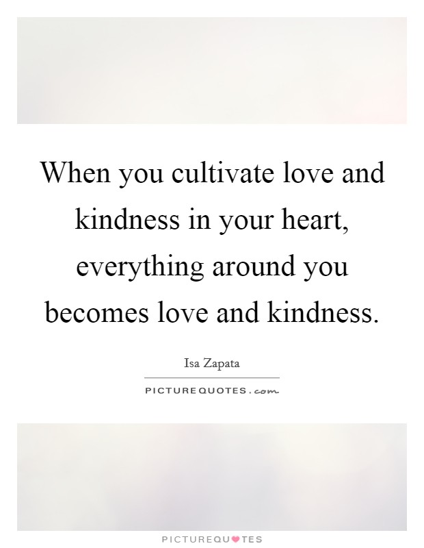 When you cultivate love and kindness in your heart, everything around you becomes love and kindness. Picture Quote #1