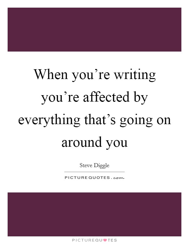 When you're writing you're affected by everything that's going on around you Picture Quote #1