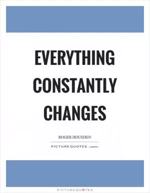 Everything constantly changes Picture Quote #1