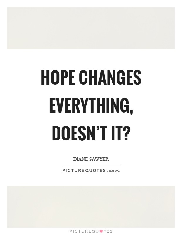 Hope changes everything, doesn't it? Picture Quote #1