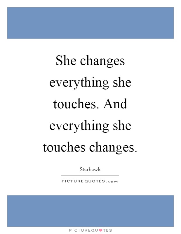 She changes everything she touches. And everything she touches changes. Picture Quote #1