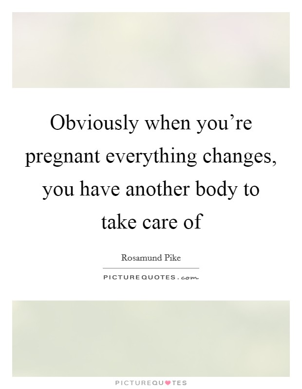 Obviously when you're pregnant everything changes, you have another body to take care of Picture Quote #1