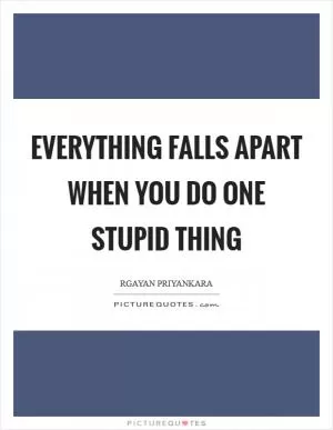 Everything falls apart when you do one stupid thing Picture Quote #1