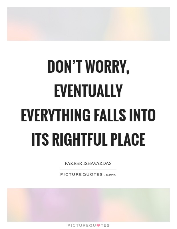 Don't worry, eventually everything falls into its rightful place Picture Quote #1