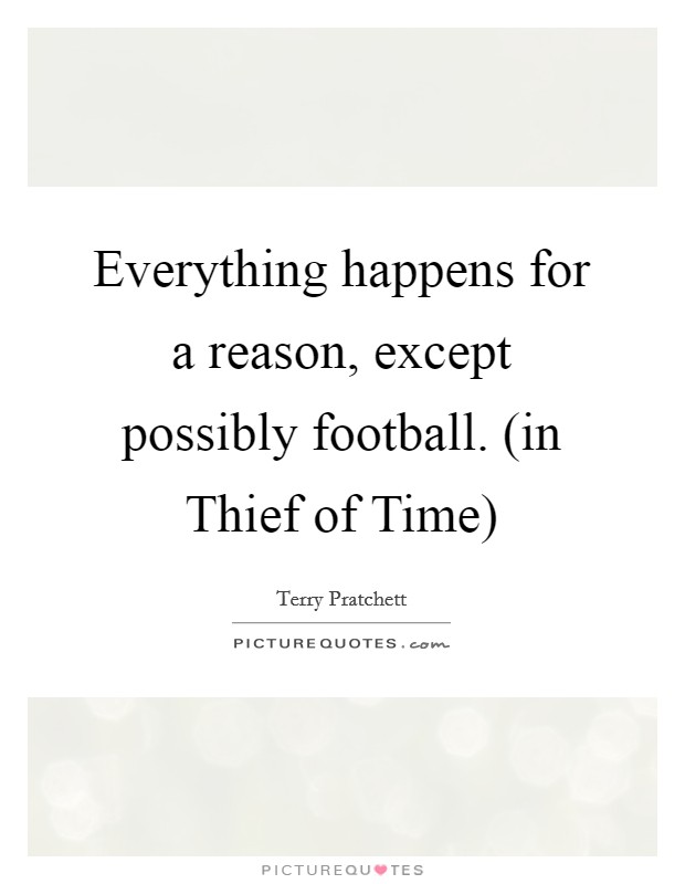 Everything happens for a reason, except possibly football. (in Thief of Time) Picture Quote #1