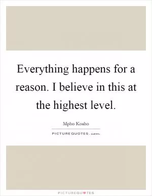 Everything happens for a reason. I believe in this at the highest level Picture Quote #1