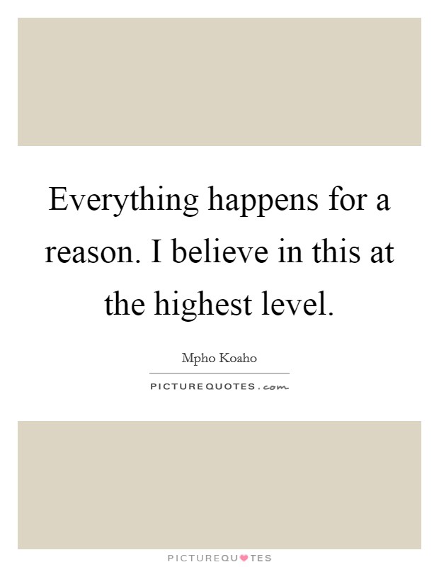 Everything happens for a reason. I believe in this at the highest level. Picture Quote #1