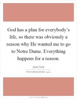 God has a plan for everybody’s life, so there was obviously a reason why He wanted me to go to Notre Dame. Everything happens for a reason Picture Quote #1
