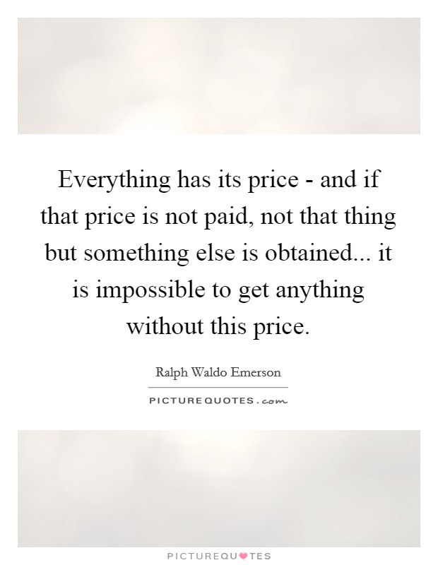 Everything has its price - and if that price is not paid, not that thing but something else is obtained... it is impossible to get anything without this price. Picture Quote #1
