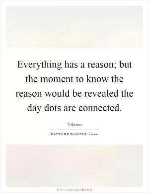 Everything has a reason; but the moment to know the reason would be revealed the day dots are connected Picture Quote #1