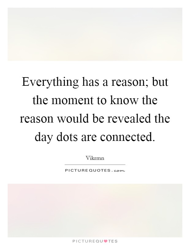 Everything has a reason; but the moment to know the reason would be revealed the day dots are connected. Picture Quote #1