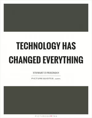 Technology has changed everything Picture Quote #1