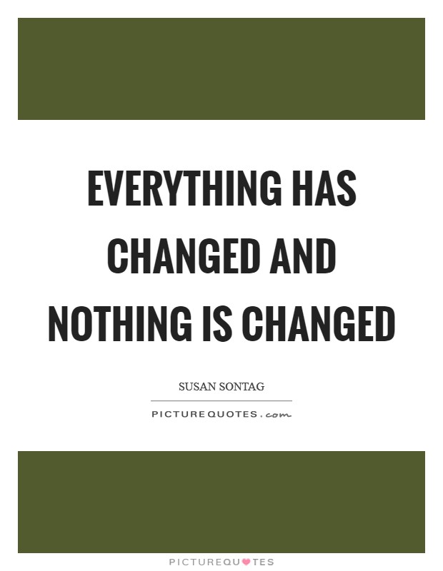 Everything has changed and nothing is changed Picture Quote #1