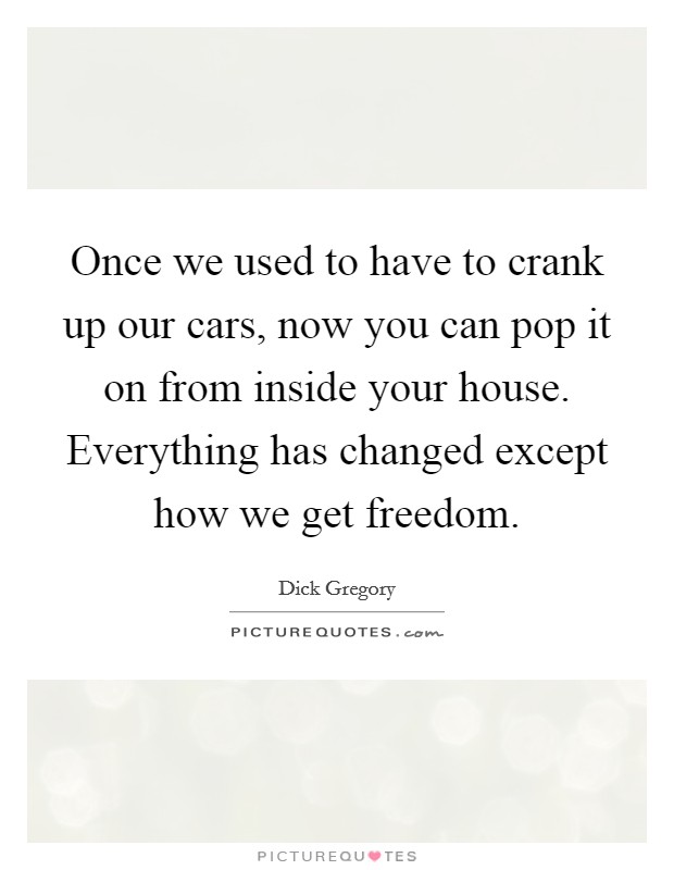 Once we used to have to crank up our cars, now you can pop it on from inside your house. Everything has changed except how we get freedom. Picture Quote #1