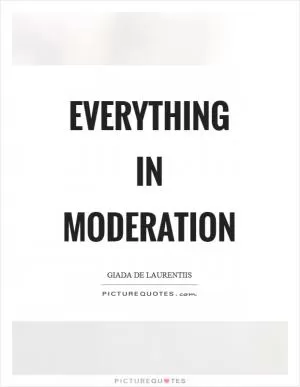 Everything in moderation Picture Quote #1
