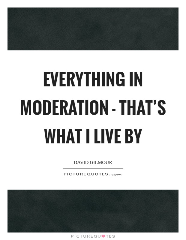 Everything in moderation - that's what I live by Picture Quote #1