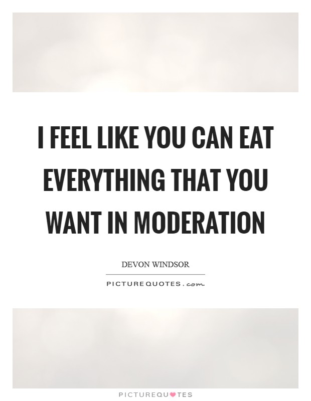 I feel like you can eat everything that you want in moderation Picture Quote #1