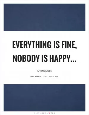 Everything is fine, nobody is happy Picture Quote #1