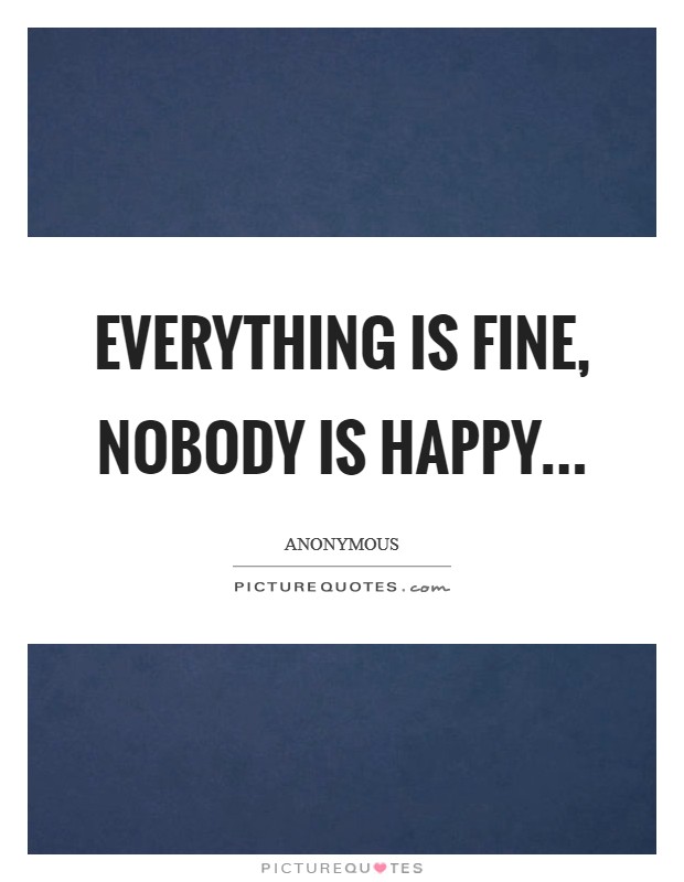 Everything is fine, nobody is happy... Picture Quote #1