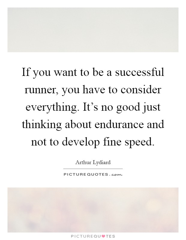 If you want to be a successful runner, you have to consider everything. It's no good just thinking about endurance and not to develop fine speed. Picture Quote #1