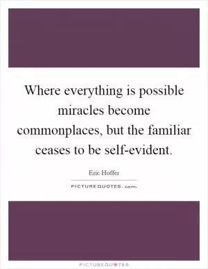Where everything is possible miracles become commonplaces, but the familiar ceases to be self-evident Picture Quote #1