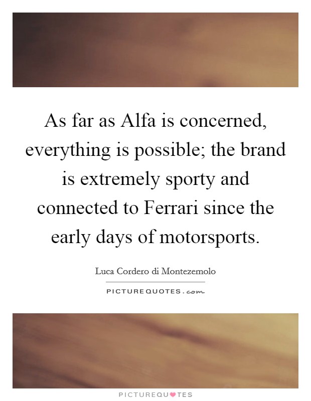 As far as Alfa is concerned, everything is possible; the brand is extremely sporty and connected to Ferrari since the early days of motorsports. Picture Quote #1