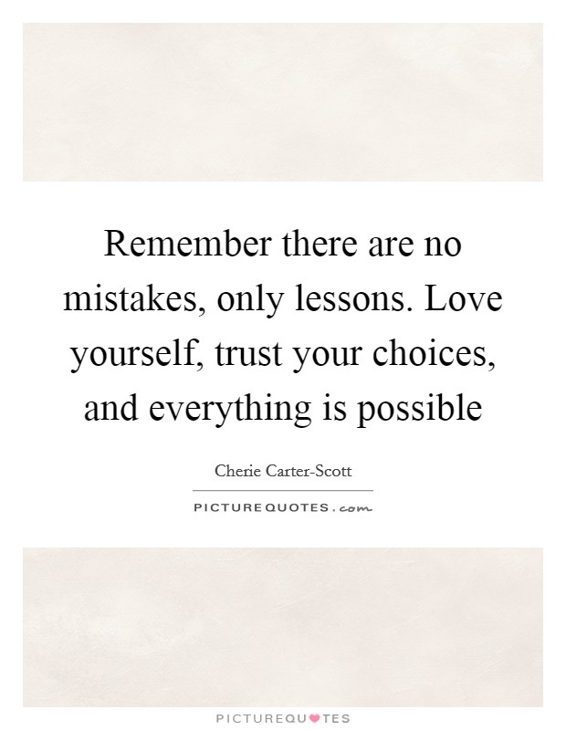 Remember there are no mistakes, only lessons. Love yourself, trust your choices, and everything is possible Picture Quote #1