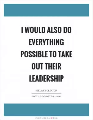 I would also do everything possible to take out their leadership Picture Quote #1
