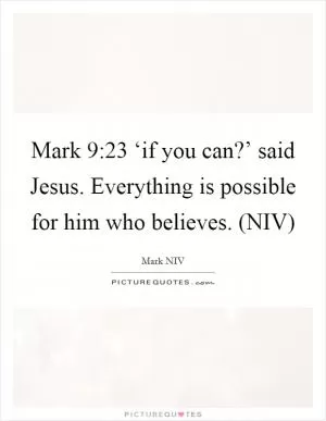 Mark 9:23  ‘if you can?’ said Jesus. Everything is possible for him who believes. (NIV) Picture Quote #1