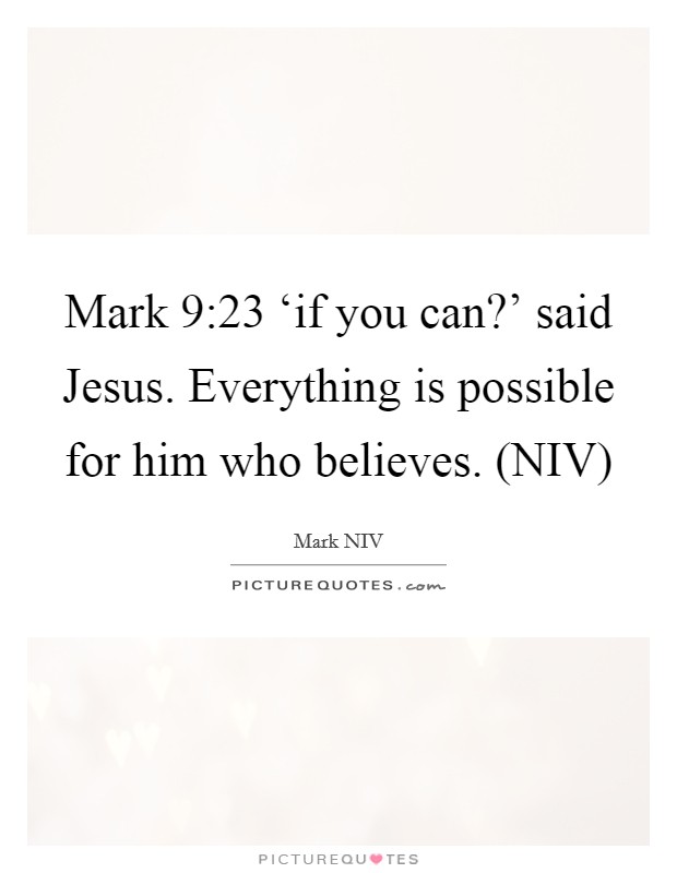 Mark 9:23  ‘if you can?' said Jesus. Everything is possible for him who believes. (NIV) Picture Quote #1