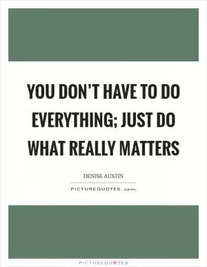 You don’t have to do everything; just do what really matters Picture Quote #1