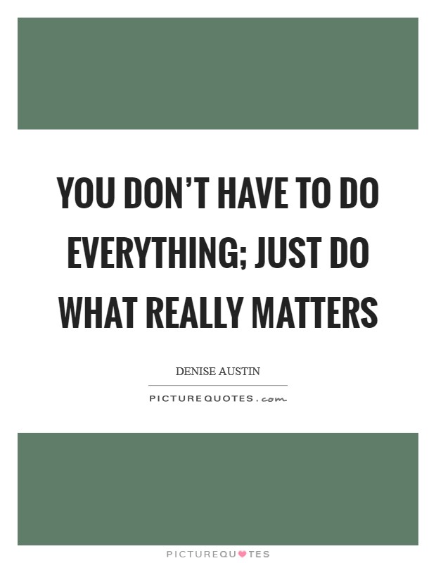 You don't have to do everything; just do what really matters Picture Quote #1