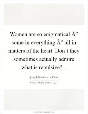 Women are so enigmatical Â” some in everything Â” all in matters of the heart. Don’t they sometimes actually admire what is repulsive? Picture Quote #1
