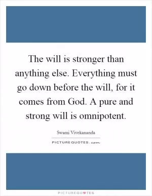 The will is stronger than anything else. Everything must go down before the will, for it comes from God. A pure and strong will is omnipotent Picture Quote #1